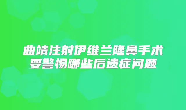 曲靖注射伊维兰隆鼻手术要警惕哪些后遗症问题