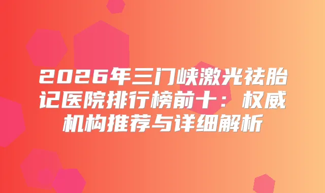 2026年三门峡激光祛胎记医院排行榜前十：机构推荐与详细解析