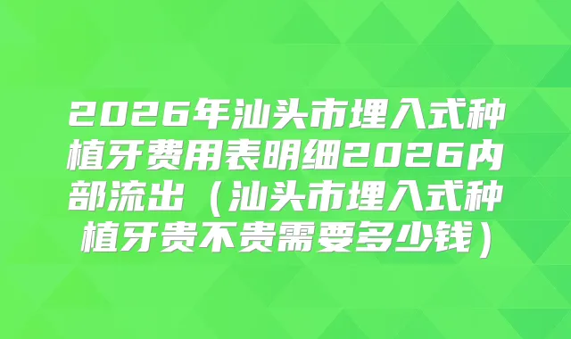 2026年汕头市埋入式种植牙费用表明细2026内部流出（汕头市埋入式种植牙贵不贵需要多少钱）