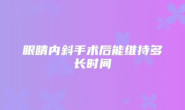 眼睛内斜手术后能维持多长时间
