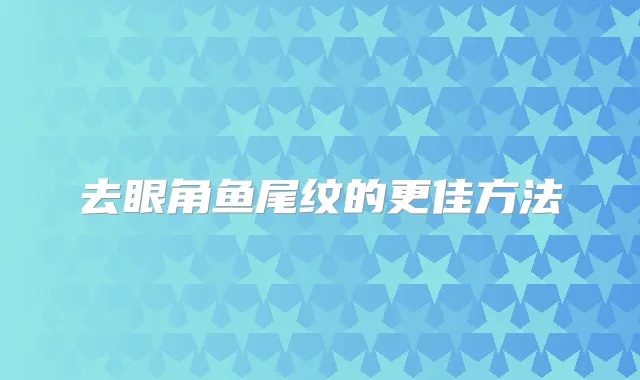 去眼角鱼尾纹的更佳方法