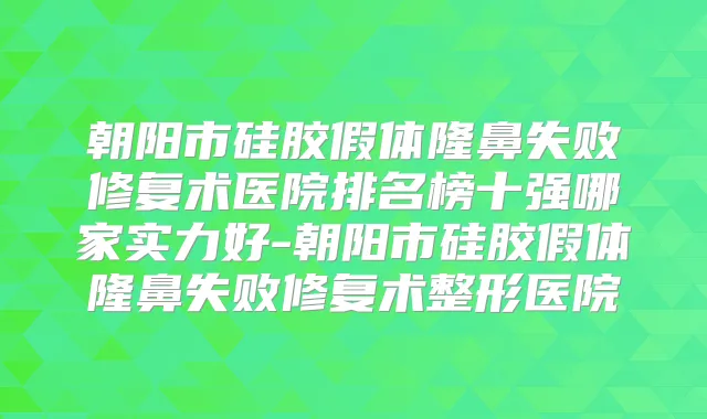 朝阳市硅胶假体隆鼻失败修复术医院排名榜十强哪家实力好-朝阳市硅胶假体隆鼻失败修复术整形医院