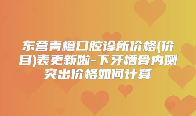 东营青橙口腔诊所价格(价目)表更新啦-下牙槽骨内侧突出价格如何计算