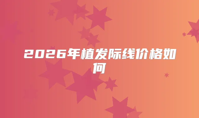 2026年植发际线价格如何
