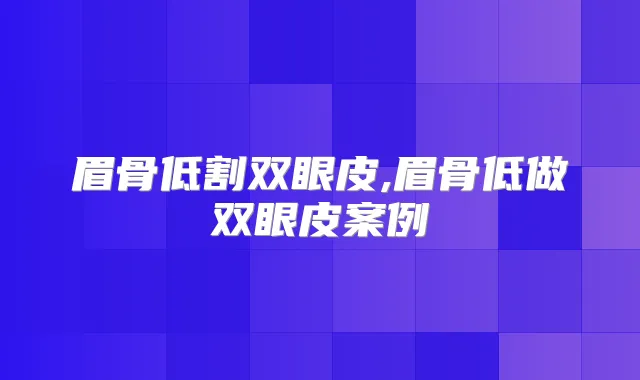 眉骨低割双眼皮,眉骨低做双眼皮案例