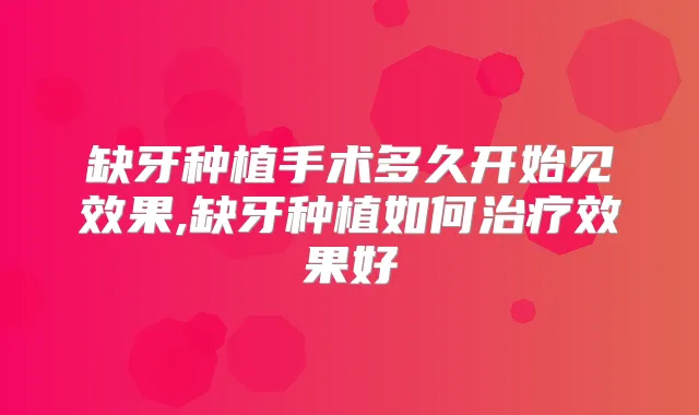 缺牙种植手术多久开始见效果,缺牙种植如何效果好