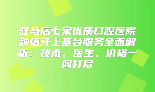 驻马店七家优质口腔医院种植牙上基台服务全面解析：技术、医生、价格一网打尽