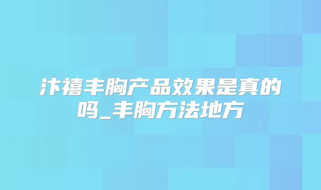 汴禧丰胸产品效果是真的吗_丰胸方法地方