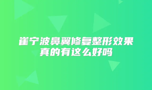崔宁波鼻翼修复整形效果真的有这么好吗