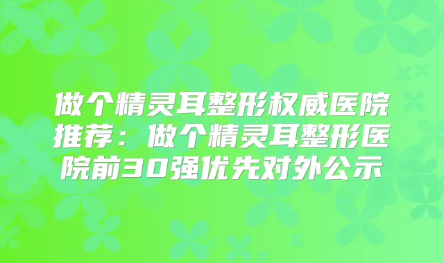 做个整形医院推荐：做个整形医院前30强优先对外公示