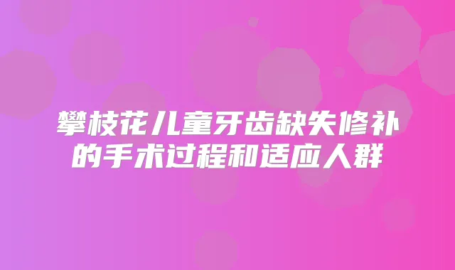 攀枝花儿童牙齿缺失修补的手术过程和适应人群