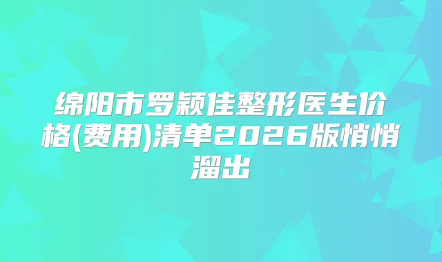 绵阳市罗颖佳整形医生价格(费用)清单2026版悄悄溜出