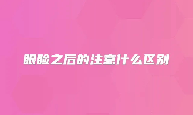 眼睑之后的注意什么区别