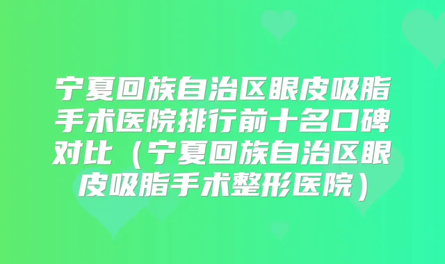 宁夏回族自治区眼皮吸脂手术医院排行前十名口碑对比(宁夏回族自治区眼皮吸脂手术整形医院)
