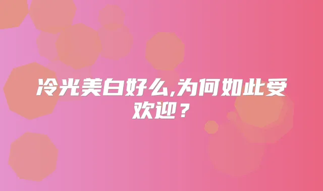 冷光美白好么,为何如此受欢迎？