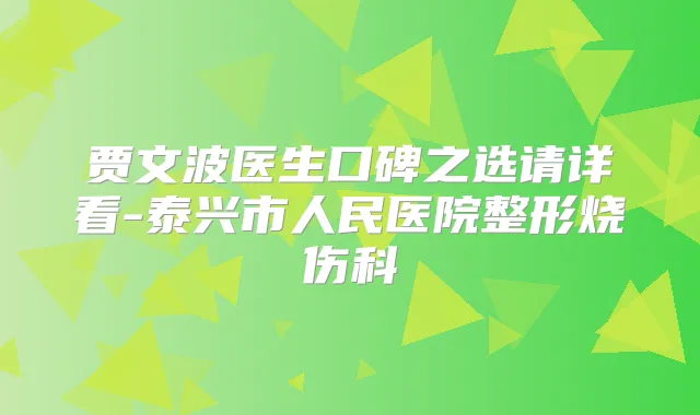 贾文波医生口碑之选请详看-泰兴市人民医院整形烧伤科