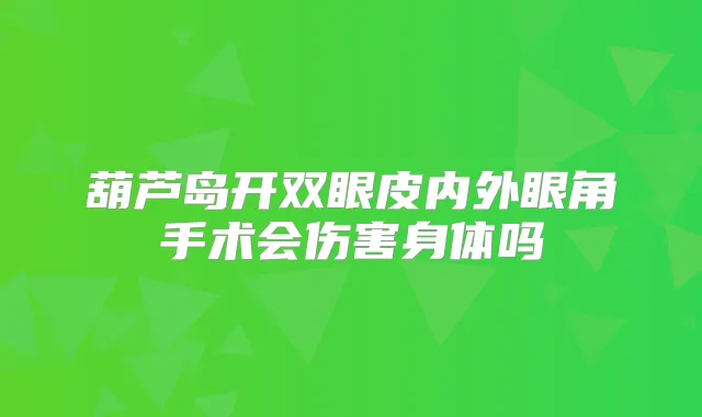 葫芦岛开双眼皮内外眼角手术会伤害身体吗