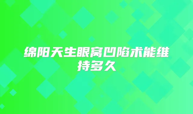 绵阳天生眼窝凹陷术能维持多久