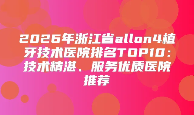 2026年浙江省allon4植牙技术医院排名TOP10：技术精湛、服务优质医院推荐