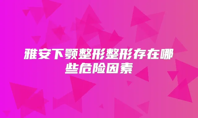 雅安下颚整形整形存在哪些危险因素