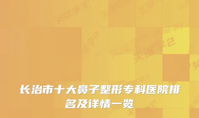 长治市十大鼻子整形专科医院排名及详情一览