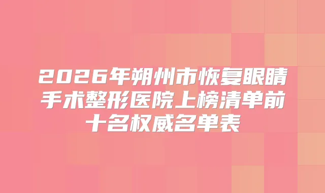 2026年朔州市恢复眼睛手术整形医院上榜清单前十名名单表