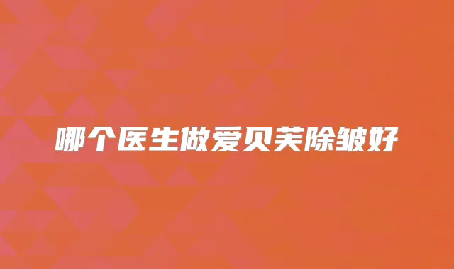 哪个医生做爱贝芙除皱好