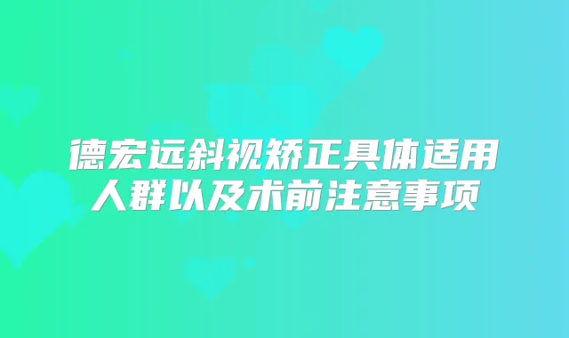 德宏远斜视矫正具体适用人群以及术前注意事项