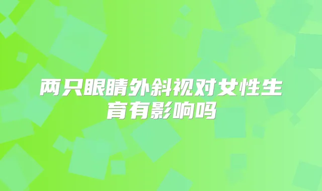 两只眼睛外斜视对女性生育有影响吗