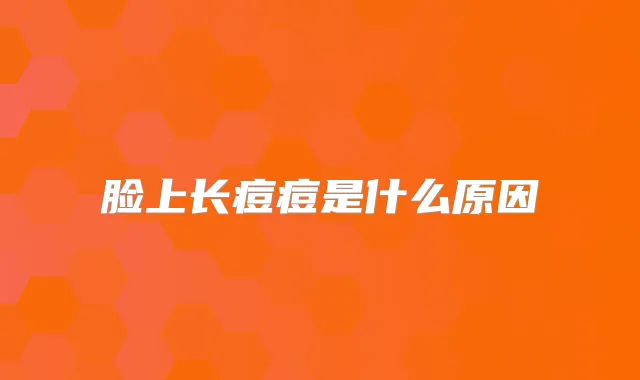 脸上长痘痘是什么原因