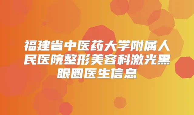 福建省中医药大学附属人民医院整形美容科激光黑眼圈医生信息