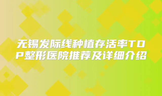 无锡发际线种植TOP整形医院推荐及详细介绍