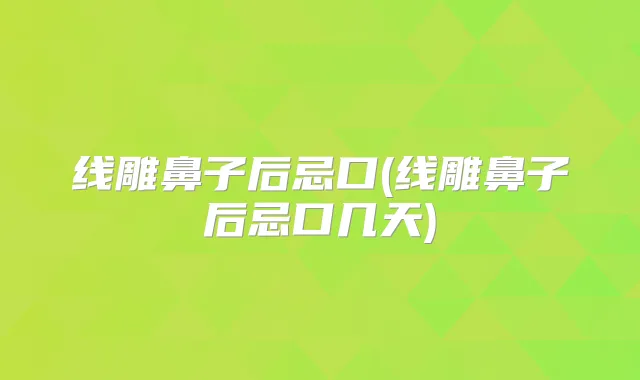 线雕鼻子后忌口(线雕鼻子后忌口几天)
