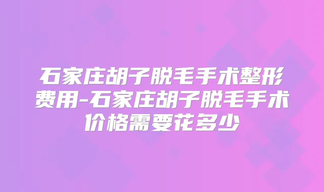 石家庄胡子脱毛手术整形费用-石家庄胡子脱毛手术价格需要花多少