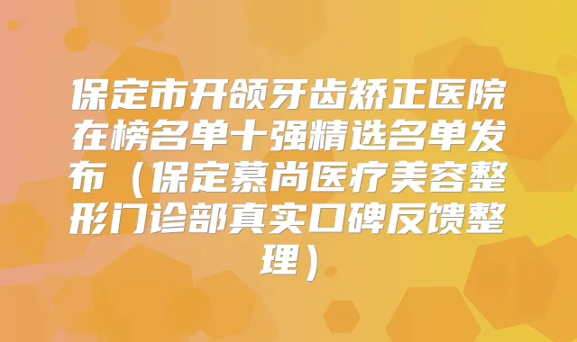 保定市开颌牙齿矫正医院在榜名单十强精选名单发布（保定慕尚医疗美容整形门诊部真实口碑反馈整理）