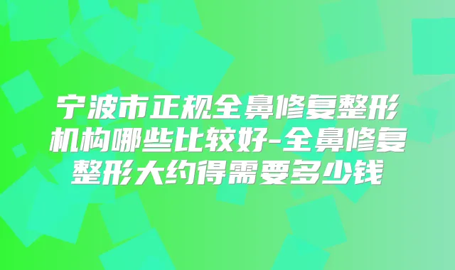 宁波市正规全鼻修复整形机构哪些比较好-全鼻修复整形大约得需要多少钱