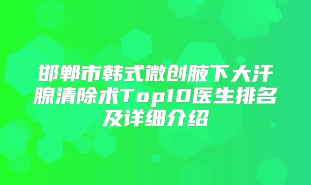 邯郸市韩式微创腋下大汗腺清除术Top10医生排名及详细介绍