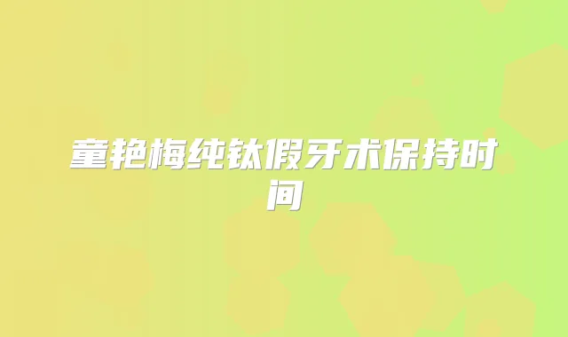 童艳梅纯钛假牙术保持时间
