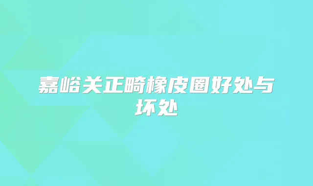 嘉峪关正畸橡皮圈好处与坏处