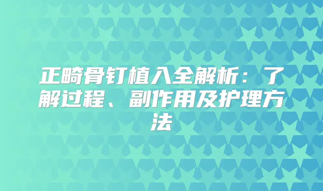 正畸骨钉植入全解析：了解过程、副作用及护理方法