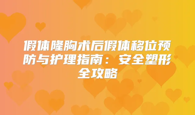 假体隆胸术后假体移位预防与护理指南：安全塑形全攻略