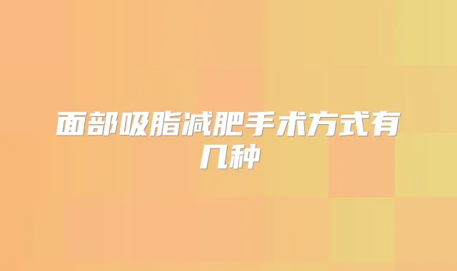 面部吸脂减肥手术方式有几种