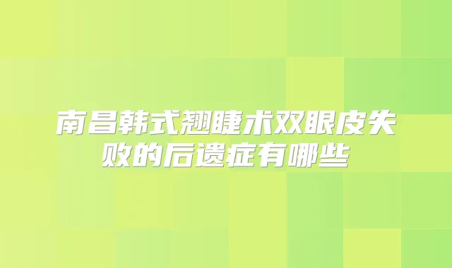 南昌韩式翘睫术双眼皮失败的后遗症有哪些