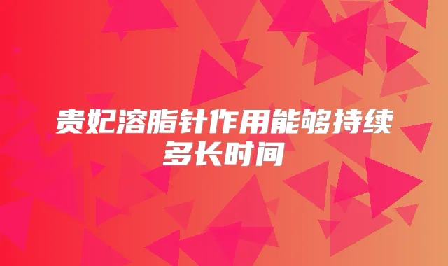 贵妃溶脂针作用能够持续多长时间