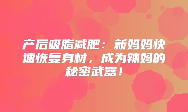 产后吸脂减肥：新妈妈快速恢复身材，成为辣妈的秘密武器！
