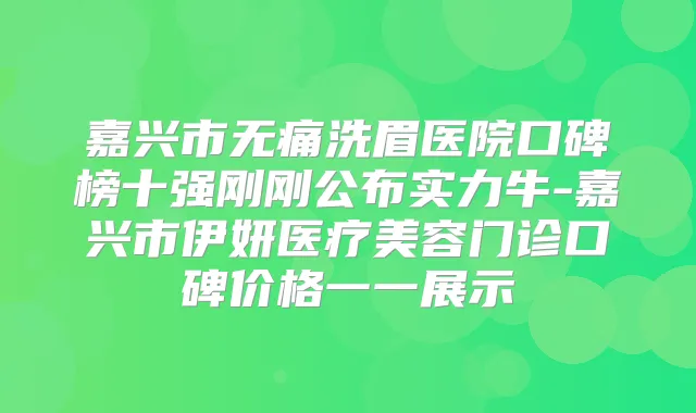 嘉兴市洗眉医院口碑榜十强刚刚公布实力牛-嘉兴市伊妍医疗美容门诊口碑价格一一展示