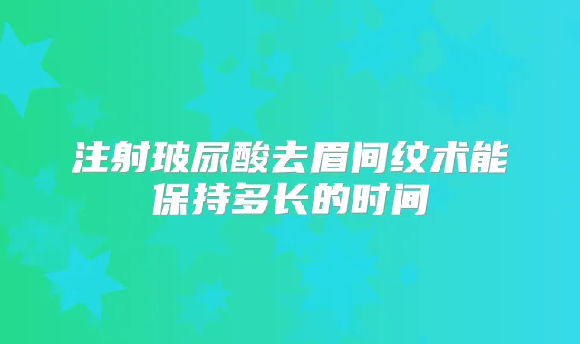 注射玻尿酸去眉间纹术能保持多长的时间