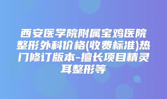 西安医学院附属宝鸡医院整形外科价格(收费标准)热门修订版本-擅长项目整形等