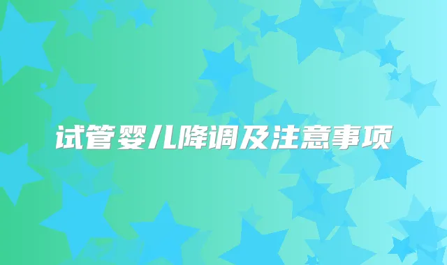 试管婴儿降调及注意事项