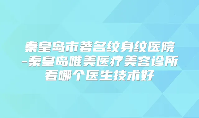 秦皇岛市著名纹身纹医院-秦皇岛唯美医疗美容诊所看哪个医生技术好